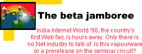The beta jamboree: India Internet World '98, the country's first Web fair, is hours away. Only there is no Net industry to talk of. Is this vapourware or a prerelease on the seminar circuit?