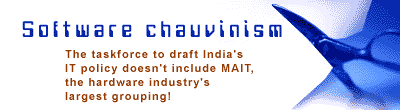 Software chauvinism: The taskforce to draft India's IT policy doesn't include MAIT, the hardware industry's largest grouping.