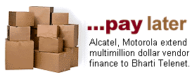 ...pay later: Alcatel, Motorola extend multimillion vendor finance to Bharti Telenet.
