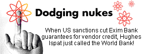 Dodging nukes: When US sanctions cut Exim Bank guarantees for vendor credit, Hughes Ispat just called the World Bank!