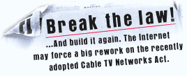 Break the law! And build it again. The Internet may force a big rework on the recently adopted Cable TV Networks Act.