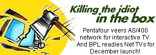 Killing the idiot in the box: Pentafour veers AS/400 network for interactive television. And BPL readies Net TVs for December launch!