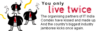 You only live twice: The organising partners of IT India Comdex have kissed and made up. And the country's biggest industry jamboree kicks once again.