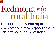 Redmond is in rural India: Microsoft is busy cutting deals with ministries to reach government desktops in the hinterland.