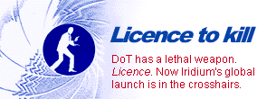 Licence to kill: DoT has a lethal weapon. Licence. Now Iridium's global launch is in the crosshairs 