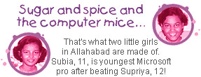 Sugar and spice and the computer mice... That's what two little girls in Allahabad are made of. Subia, 11, is youngest Microsoft professional after beating Supriya, 12!