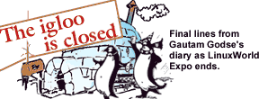 The igloo is closed: Final lines from Gautam Godse's diary as LinuxWorld Expo ends.