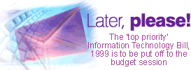 Later, please!: The 'top priority' Information Technology Bill, 1999 is to be put off till the budget