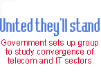 United they'll stand: Government sets up group to study convergence of telecom and IT sectors.