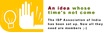 An idea whose time's not come: The ISP Association of India has been set up. Now all they need are members ;-)