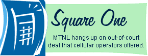 Square One: MTNL hangs up on an out-of-court deal that cellular operators offered.