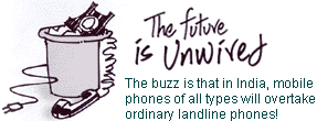 The future is unwired: The buzz is that in India, mobile phones of all types will overtake ordinary landline phones!