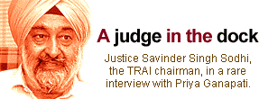 A judge in the dock: Justice Savinder Singh Sodhi, the TRAI chairman, in a rare interview with Priya Ganapati.