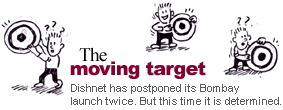 The moving target: Dishnet has postponed its Bombay launch twice. But this time it is determined.