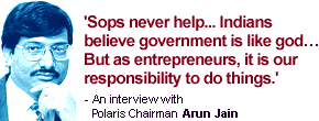 An interview with Polaris Chairman Arun Jain: 'Sops never help... Indians believe government is like god... But as entrepreneurs, it is  our responsibility to do things.