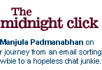 The midnight click: Manjula Padmanabhan on her journey from an email sorting newbie to a hopeless chat junkie.