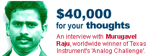 $40,000 for your thoughts: An interview with Murugavel Raju, worldwide winner of Texas Instrument's 'Analog Challenge'.