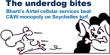  The underdog bites: Bharti's Airtel cellular services beat C&W monopoly on Seychelles turf.

