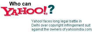 Who can Yahoo!? Yahoo! faces long legal battle in Delhi over copyright infringement suit against the owners of yahooindia.com.