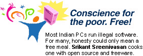 Conscience for the poor. Free! Most Indian PCs run illegal software. For many, honesty could only mean a free meal. Srikant Sreenivasan cooks one with open source and freeware.