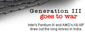 Generation III goes to war: Intel's Pentium III and AMD's K6-IIIP draw out the long knives in India.