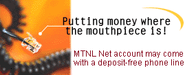 Putting money where the mouthpiece is! Mahanagar Telephone Nigam Limited's Internet accounts may come with deposit-free phone lines.