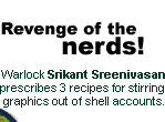 Revenge of the nerds! Warlock Srikant Sreenivasan prescribes three recipes for stirring graphics out of shell accounts.