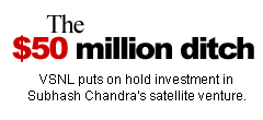 The $50 million ditch: VSNL puts on hold investment in Subhash Chandra's satellite venture.